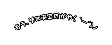 もう 参加決定だがや ー ノ