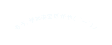 もう 参加決定だがや ー ノ